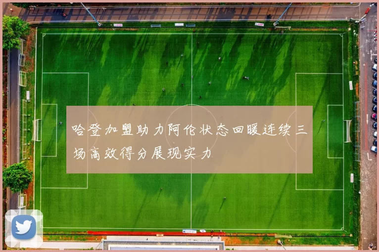 哈登加盟助力阿伦状态回暖连续三场高效得分展现实力