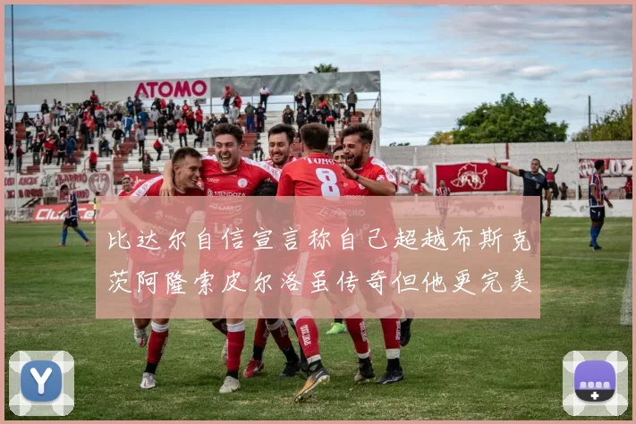 比达尔自信宣言称自己超越布斯克茨阿隆索皮尔洛虽传奇但他更完美
