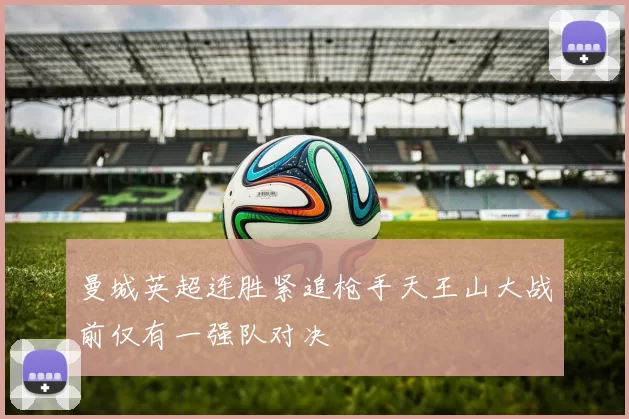曼城英超连胜紧追枪手天王山大战前仅有一强队对决