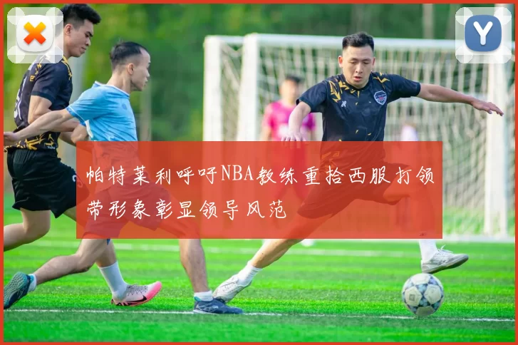 帕特莱利呼吁NBA教练重拾西服打领带形象彰显领导风范
