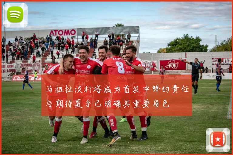 马祖拉谈科塔成为首发中锋的责任与期待夏季已明确其重要角色