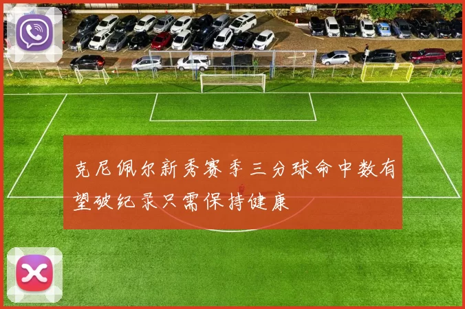 克尼佩尔新秀赛季三分球命中数有望破纪录只需保持健康