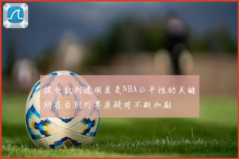 提升裁判透明度是NBA公平性的关键所在否则外界质疑将不断加剧