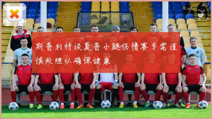 斯普利特谈夏普小腿伤情赛季需谨慎处理以确保健康