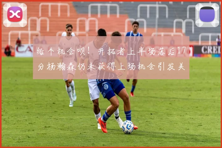 给个机会呗！开拓者上半场落后17分杨瀚森仍未获得上场机会引发关注