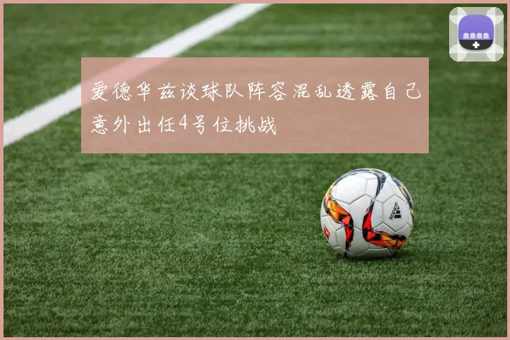 爱德华兹谈球队阵容混乱透露自己意外出任4号位挑战