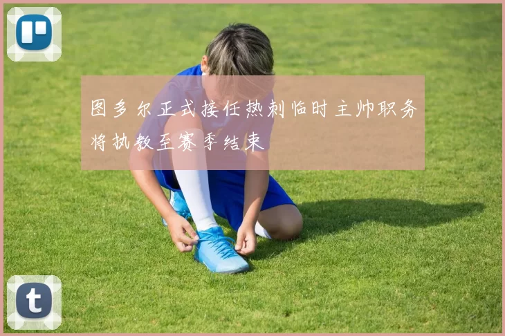 图多尔正式接任热刺临时主帅职务将执教至赛季结束