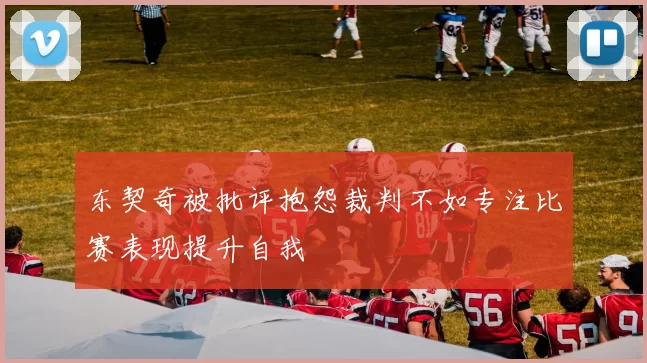 东契奇被批评抱怨裁判不如专注比赛表现提升自我