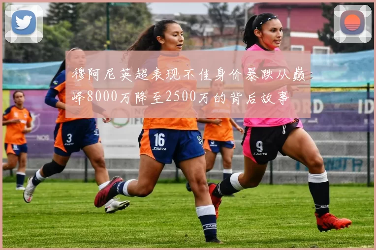 穆阿尼英超表现不佳身价暴跌从巅峰8000万降至2500万的背后故事