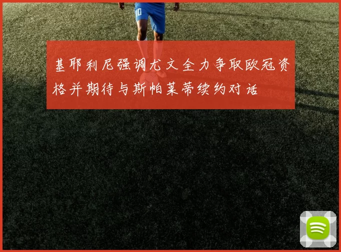 基耶利尼强调尤文全力争取欧冠资格并期待与斯帕莱蒂续约对话